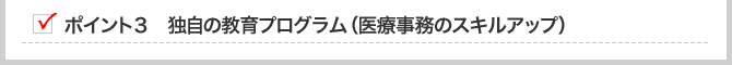 ポイント３　独自の教育プログラム（医療事務のスキルアップ）